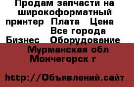 Продам запчасти на широкоформатный принтер. Плата › Цена ­ 27 000 - Все города Бизнес » Оборудование   . Мурманская обл.,Мончегорск г.